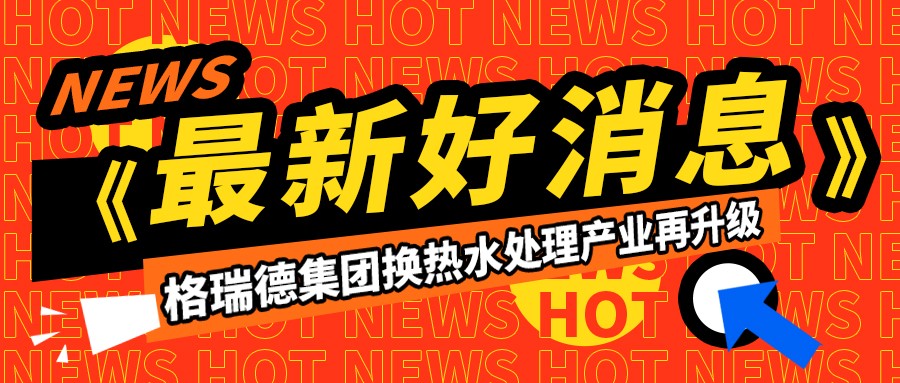 格瑞德集團(tuán)換熱水處理產(chǎn)業(yè)再升級(jí)